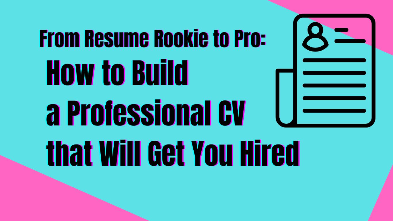 From Resume Rookie to Pro: How to Build a Professional CV that Will Get You Hired